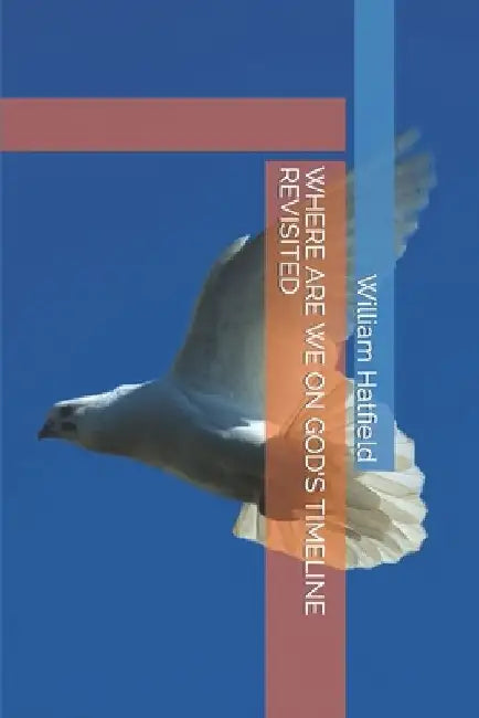 Where Are We on God's Timeline Revisited by William Roy Hatfield