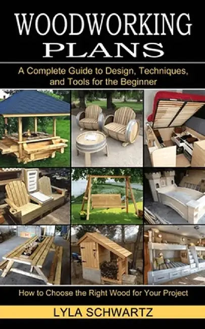 Woodworking Book: A Complete Guide to Design, Techniques, and Tools for the Beginner (How to Choose the Right Wood for Your Project) by Lyla Schwartz