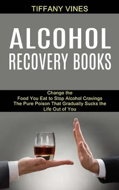 Alcohol Recovery Books: The Pure Poison That Gradually Sucks the Life Out of You (Change the Food You Eat to Stop Alcohol Cravings) by Tiffany Vines