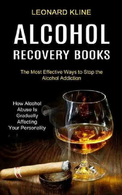 Alcohol Recovery Books: How Alcohol Abuse Is Gradually Affecting Your Personality (The Most Effective Ways to Stop the Alcohol Addiction) by Leonard Kline