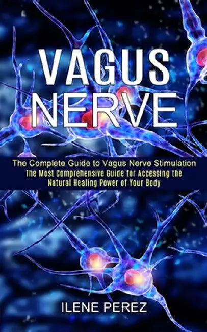 Vagus Nerve: The Most Comprehensive Guide for Accessing the Natural Healing Power of Your Body (The Complete Guide to Vagus Nerve S by Ilene Perez