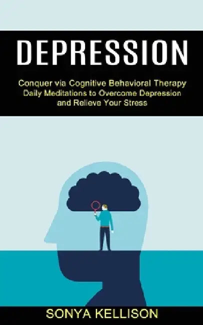 Depression: Daily Meditations to Overcome Depression and Relieve Your Stress (Conquer via Cognitive Behavioral Therapy) by Sonya Kellison