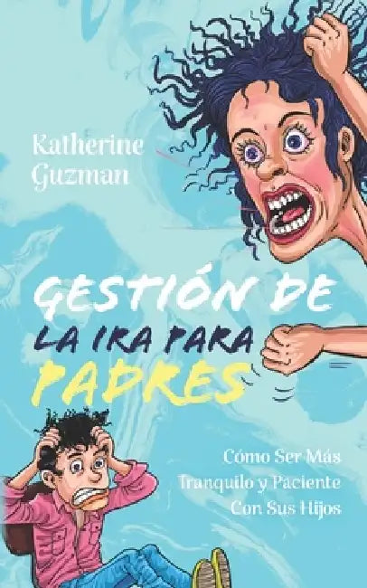 Gestión De La Ira Para Padres: Cómo Ser Más Tranquilo y Paciente Con Sus Hijos by Katherine Guzman