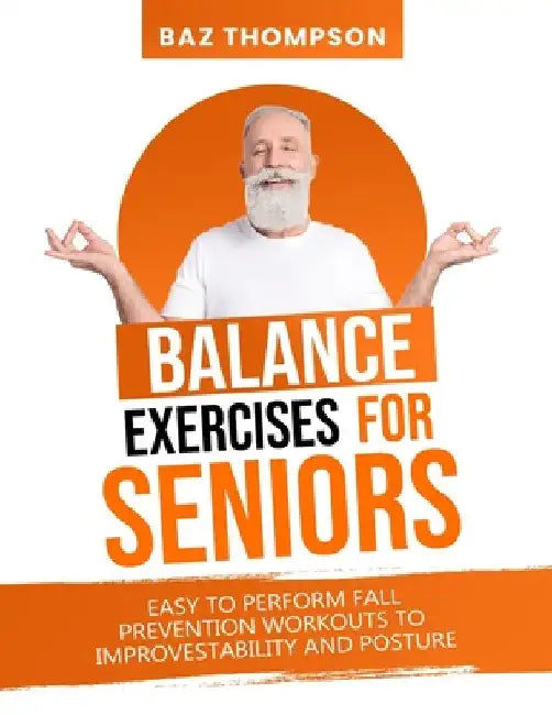 Balance Exercises for Seniors: Easy to Perform Fall Prevention Workouts to Improve Stability and Posture by Baz Thompson