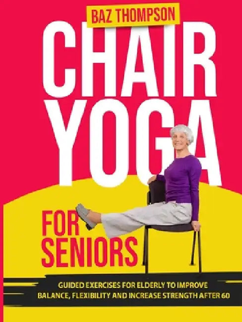 Chair Yoga for Seniors: Guided Exercises for Elderly to Improve Balance, Flexibility and Increase Strength After 60 by Thompson, Baz