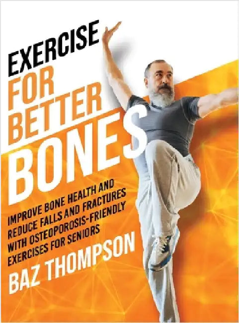 Exercise for Better Bones: Improve Bone Health and Reduce Falls and Fractures With Osteoporosis-Friendly Exercises for Seniors by Thompson, Baz