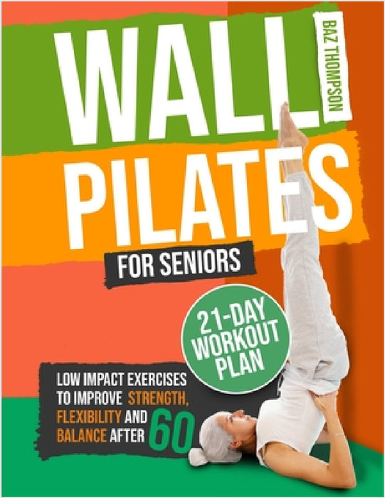 Wall Pilates for Seniors: Low-Impact Exercises to Improve Strength, Flexibility, and Balance After 60 by Baz Thompson, Britney Lynch