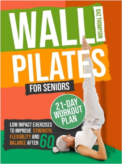 Wall Pilates for Seniors: Low-Impact Exercises to Improve Strength, Flexibility, and Balance After 60 by Baz Thompson, Britney Lynch