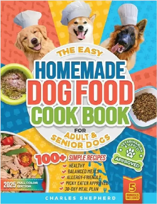 The Easy Homemade Dog Food Cookbook for Adult & Senior Dogs: 100+ Simple, Vet-Approved, Allergy-Friendly Recipes to Boost Energy, Relieve Chronic Issu by Shepherd, Charles