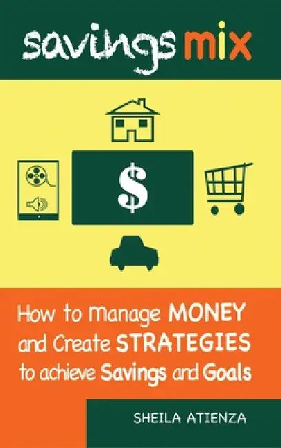Savings Mix: How to Manage Money and Create Strategies to Achieve Savings and Goals by Sheila Atienza