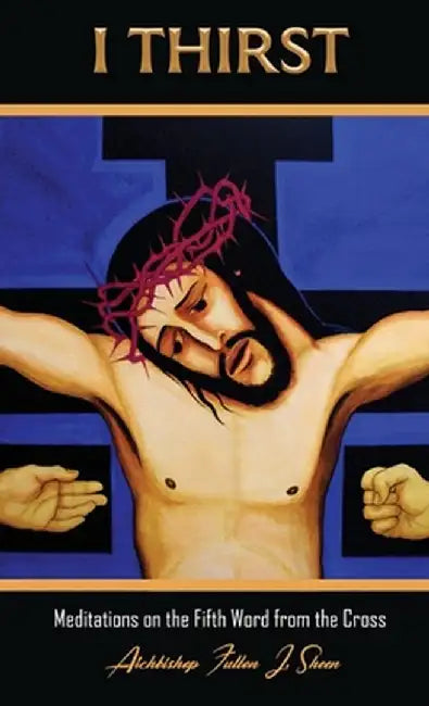 I Thirst.: Meditations on the Fifth Word from the Cross by Fulton J. Sheen