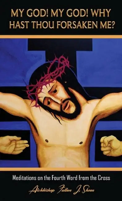 My God! My God! Why Hast Thou Forsaken Me?: Meditations on the Fourth Word from the Cross by Fulton J. Sheen