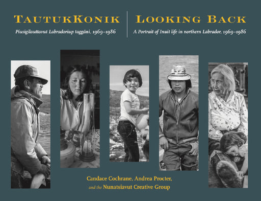 Tautukkonik Looking Back: Piusigilauttavut Labradoriup Taggâni, 1969-1986 a Portrait of Inuit Life in Northern Labrador, 1969-1986 by Candace Cochrane, Andrea Procter, Nunatsiavut Creative Group