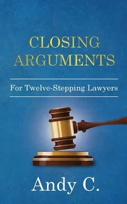 Closing Arguments: For Twelve-Stepping Lawyers by Andy C