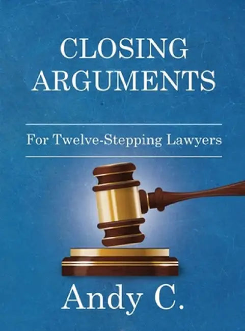 Closing Arguments: For Twelve-Stepping Lawyers by Andy C