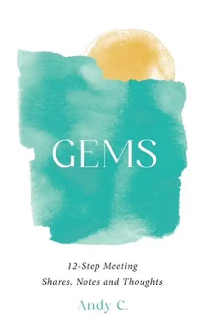 Gems: 12-Step Meeting Shares, Notes and Thoughts by Andy C