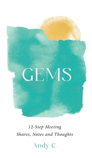 Gems: 12-Step Meeting Shares, Notes and Thoughts by Andy C