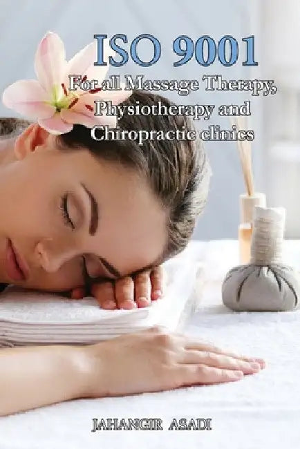 ISO 9001 for all Massage Therapy, Physiotherapy and Chiropractic Clinics: ISO 9000 For all employees and employers by Jahangir Asadi