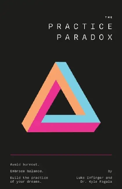 The Practice Paradox: Avoid Burnout. Embrace Balance. Build the Practice of Your Dreams. by Luke Infinger and Kyle Fagala