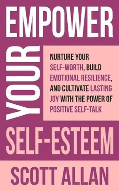 Empower Your Self-Esteem: Nurture Your Self-Worth, Build Emotional Resilience, and Cultivate Lasting Joy with the Power of Positive Self-Talk by Allan
