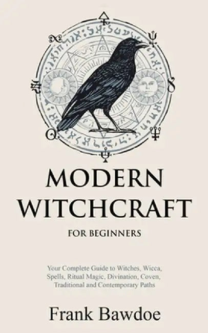 Modern Witchcraft for Beginners: Your Complete Guide to Witches, Wicca, Spells, Ritual Magic, Divination, Coven, Traditional and Contemporary Paths by Frank Bawdoe