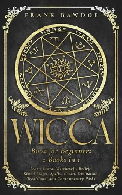 Wicca Book for Beginners: Learn Wicca, Witchcraft, Beliefs, Ritual Magic, Spells, Coven, Divination, Traditional and Contemporary Paths by Frank Bawdoe