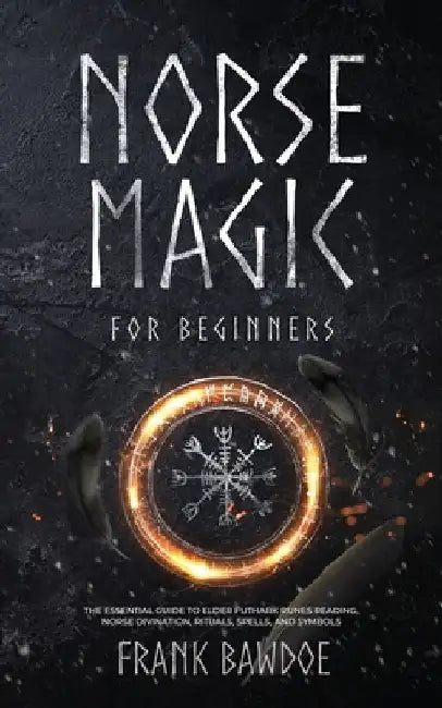 Norse Magic for Beginners: The Essential Guide to Elder Futhark Runes Reading, Norse Divination, Rituals, Spells, and Symbols by Frank Bawdoe