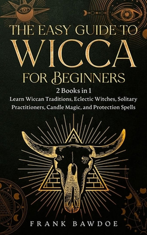 The Easy Guide to Wicca for Beginners: 2 Books in 1 - Learn Wiccan Traditions, Eclectic Witches, Solitary Practitioners, Candle Magic, and Protection by Frank Bawdoe