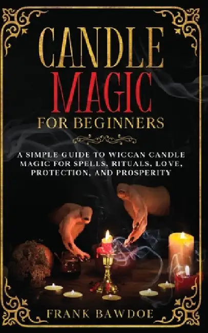 Candle Magic for Beginners: A Simple Guide to Wiccan Candle Magic for Spells, Rituals, Love, Protection, and Prosperity by Bawdoe, Frank