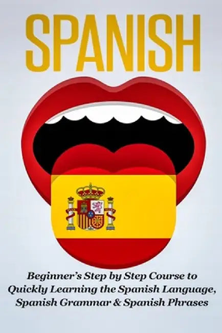 Spanish: Beginner's Step by Step Course to Quickly Learning The Spanish Language, Spanish Grammar & Spanish Phrases by Steven J. Michaels