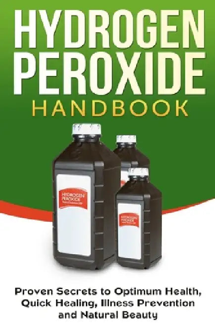 Hydrogen Peroxide Handbook: Proven Secrets to Optimum Health, Quick Healing, Illness Prevention and Natural Beauty by Jessica Jacobs