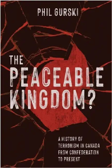 The Peaceable Kingdom?: A History of Terrorism in Canada from Confederation to Present by Gurski, Phil