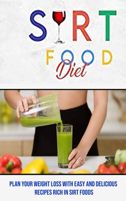 Sirt Food Diet: Plan Your Weight Loss With Easy and Delicious Recipes Rich in Sirt Foods by Steven Swim