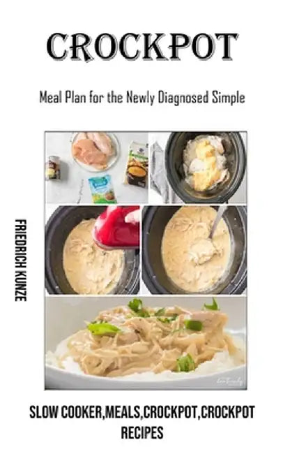 Crockpot: Meal Plan for the Newly Diagnosed Simple (Slow Cooker, meals, crockpot, crockpot Recipes) by Friedrich Kunze