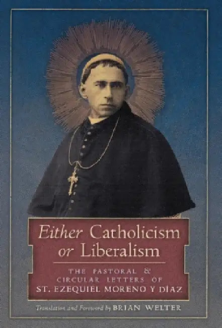 Either Catholicism or Liberalism: The Pastoral and Circular Letters of St. Ezequiel Moreno y Diaz by St Ezequiel Moreno Y. Diaz