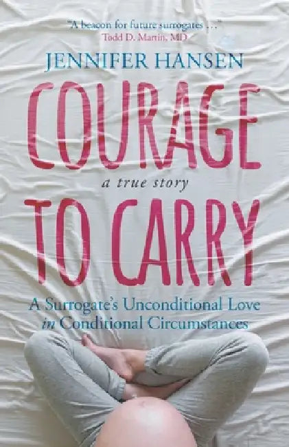 Courage to Carry: A Surrogate's Unconditional Love in Conditional Circumstances by Hansen