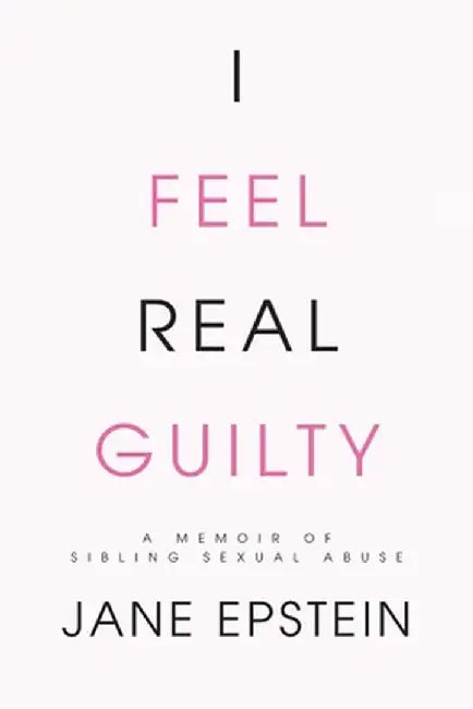 I Feel Real Guilty: A Memoir of Sibling Sexual Abuse by Jane Epstein