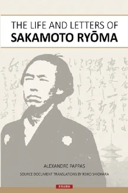 The Life and Letters of Sakamoto Ryoma by Alexandre Pappas