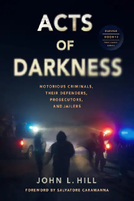 Acts of Darkness: Notorious Criminals, Their Defenders, Prosecutors & Jailers by John L. Hill, Salvatore Caramanna