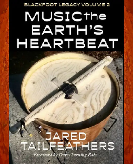 Music of the Earth's Heartbeat: Blackfoot Legacy Volume 2 by Jared Tailfeathers, Darcy Turning Robe