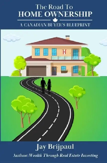 The Road To Home Ownership: A Canadian Buyer's Blueprint by Jay Brijpaul