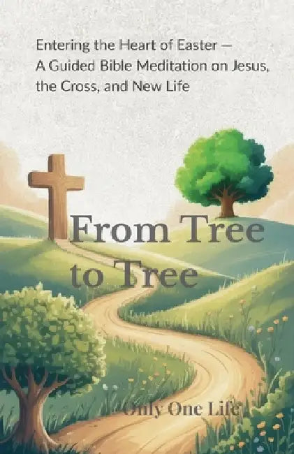 From Tree to Tree: A Guided Bible Meditation on Jesus, the Cross, and New Life by Only One Life