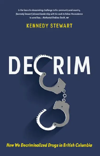 Decrim: How We Decriminalized Drugs in British Columbia by Kennedy Stewart