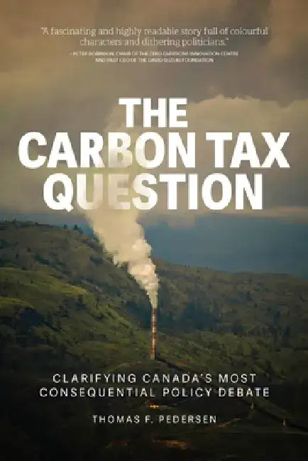 The Carbon Tax Question: Clarifying Canada's Most Consequential Policy Debate by Thomas F. Pedersen