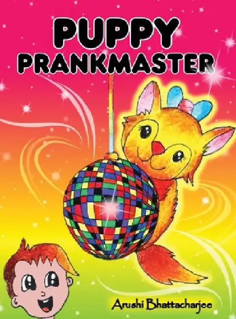 Puppy Prankmaster: Silly pranks and humourous tricks of a talking puppy by Arushi Bhattacharjee