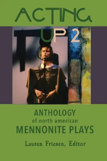 Acting Up 2 (1980-1989): Anthology of North American Mennonite Plays: 1980-1989 by Lauren Friesen