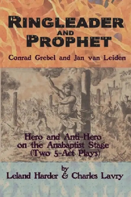 Ringleader and Prophet - Conrad Grebel and Jan van Leiden by Jonathan R. Seiling, Leland Harder, Charles Lavry