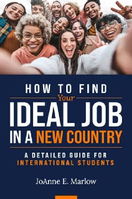 How to Find Your Ideal Job in a New Country: A Detailed Guide for International Students by Joanne E. Marlow