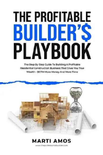 The Profitable Builder's Playbook: The Step-by-Step Guide to Building a Profitable Residential Construction Business That Gives You True Wealth-BOTH M by Marti Amos