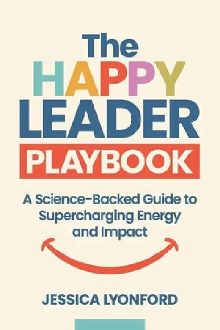 The Happy Leader Playbook: A Science-Backed Guide to Supercharging Energy and Impact by Jessica Lyonford